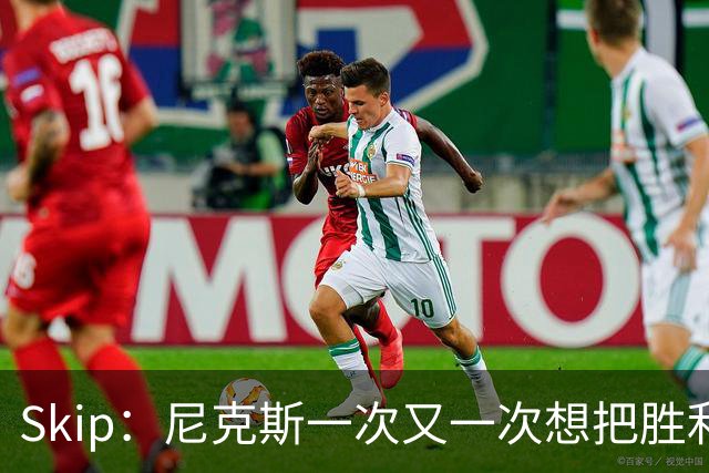 Skip：尼克斯一次又一次想把胜利还给马刺 但马刺就是接不住